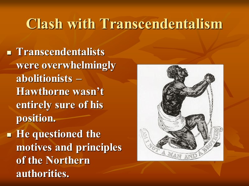 Clash with Transcendentalism Transcendentalists were overwhelmingly abolitionists – Hawthorne wasn’t entirely sure of his